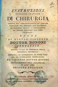 *Instruzioni teoriche-pratiche di chirurgia dirette all'ammaestramento de'giovani chirurghi per formare con esattezza le denunzie volute, e pesatamente le perizie commesse dal foro criminale. Opera di Giovan-Vincenzo dottor Bononi ferrarese ... corretta,