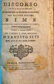 *Discorso sopra il miglior metodo di promovere le ricerche in medicina del dottore Giacomo Sims ... Tradotto in italiana favella con l'aggiunta di alcune annotazioni d'Ernesto Seti ..