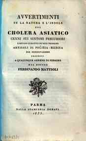 *Avvertimenti su la natura e l'indole del cholera asiatico : cenni sui sintomi precursori e metodo curativo de' suoi prodromi / articoli di polizia- medica per preservarsene proposti a qualunque genere di persone dal dottore Ferdinando Mattioli
