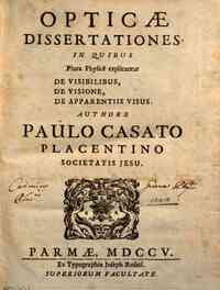 *Opticæ dissertationes, in quibus plura physice explicantur de visibilibus, de visione, de apparentiis visus. Authore Paulo Casato Placentino Societatis Jesu