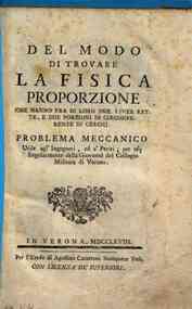 Del modo di trovare la fisica proporzione che hanno fra di loro due linee rette, e due porzioni di circonferenze di cerchj. Problema meccanico utile agl' ingegneri, ed a' periti; per uso singolarmente della gioventu del Collegio Militare di Verona / Fran