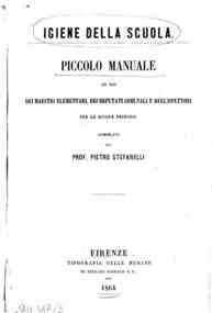 *Igiene della scuola : piccolo manuale ad uso dei maestri elementari, dei deputati comunali e degl'ispettori per le scuole primarie / compilato dal Prof. Pietro Stefanelli