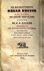 *Sui maltrattamenti delle bestie e sui doveri che abbiamo verso di loro / difesa di J. J. Zagler, traduzione del dottor Giacinto Silvestri ...