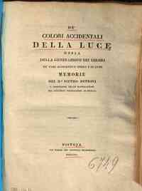 *De' colori accidentali della luce ossia Della generazione dei colori ne' varj accidenti d'ombra e di lume memorie del d.r Pietro Petrini p. professore delle matematiche nel Collegio Forteguerri di Pistoja