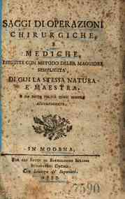 *Saggi di operazioni chirurgiche e mediche, eseguite con metodo della maggiore semplicità, di cui la stessa natura è maestra e da esito felice quasi sempre accompagnate / [Francesco Marescotti]