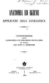 *Anatomia ed igiene applicate alla ginnastica : conferenze tenute alla scuola centrale di tiro, scherma, ginnastica e nuoto per la fanteria in Parma / dal dott. G. Astegiano