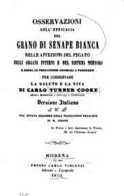 *Osservazioni sull'efficacia del grano di senape bianca nelle affezioni del fegato degli organi interni e del sistema nervoso e sopra le precauzioni generali a prendersi per conservare la salute e la vita / di Carlo Turner Cooke, versione italiana di C. 