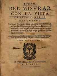 Libro del misurar con la vista, di Siluio Belli vicentino. Nel quale s'insegna, senza trauagliar con numeri, à misurar facilissimamente le distantie, l'altezze, e le profondità con il quadrato geometrico, e con altri stromenti, de' quali in ogni luogo 